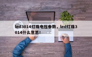 led3014灯珠电压参数，led灯珠3014什么意思！