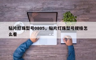 贴片灯珠型号0805，贴片灯珠型号规格怎么看