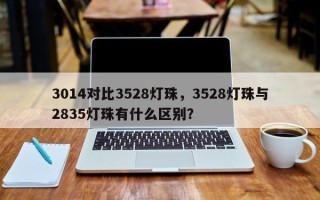 3014对比3528灯珠，3528灯珠与2835灯珠有什么区别？