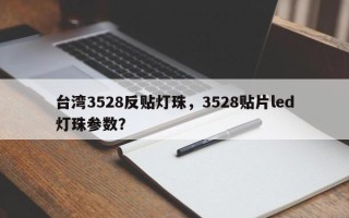 台湾3528反贴灯珠，3528贴片led灯珠参数？