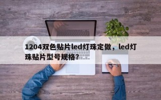 1204双色贴片led灯珠定做，led灯珠贴片型号规格？