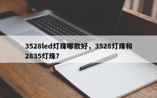 3528led灯珠哪款好，3528灯珠和2835灯珠？