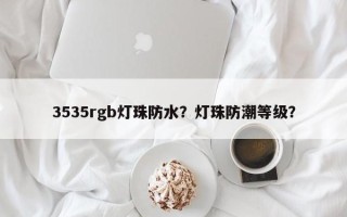 3535rgb灯珠防水？灯珠防潮等级？