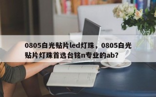 0805白光贴片led灯珠，0805白光贴片灯珠首选台铭n专业的ab？
