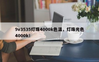 9v3535灯珠4000k色温，灯珠光色4000k！