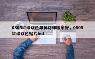 0805红绿双色单体灯珠哪家好，0805红绿双色贴片led