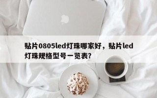 贴片0805led灯珠哪家好，贴片led灯珠规格型号一览表？