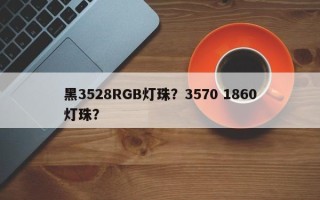 黑3528RGB灯珠？3570 1860灯珠？