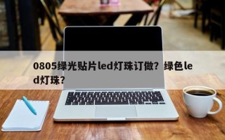 0805绿光贴片led灯珠订做？绿色led灯珠？