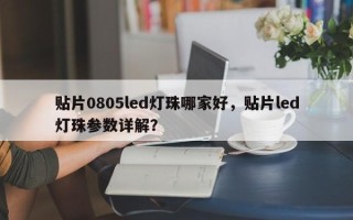 贴片0805led灯珠哪家好，贴片led灯珠参数详解？