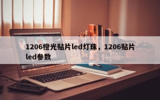 1206橙光贴片led灯珠，1206贴片led参数
