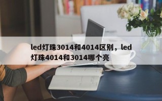 led灯珠3014和4014区别，led灯珠4014和3014哪个亮