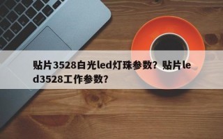 贴片3528白光led灯珠参数？贴片led3528工作参数？