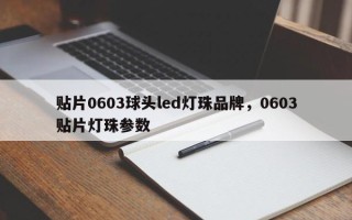 贴片0603球头led灯珠品牌，0603贴片灯珠参数