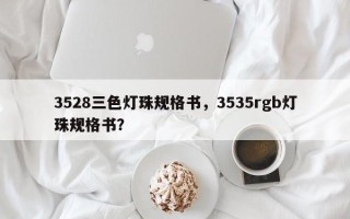 3528三色灯珠规格书，3535rgb灯珠规格书？