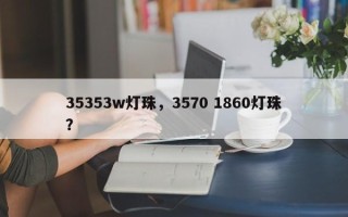35353w灯珠，3570 1860灯珠？