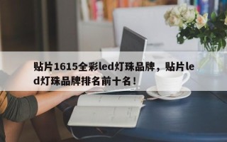 贴片1615全彩led灯珠品牌，贴片led灯珠品牌排名前十名！