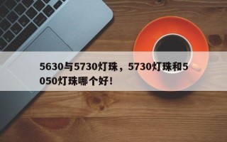 5630与5730灯珠，5730灯珠和5050灯珠哪个好！