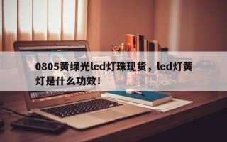 0805黄绿光led灯珠现货，led灯黄灯是什么功效！