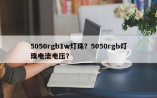 5050rgb1w灯珠？5050rgb灯珠电流电压？