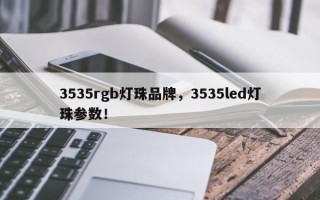 3535rgb灯珠品牌，3535led灯珠参数！