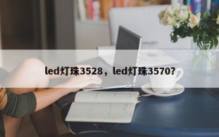 led灯珠3528，led灯珠3570？