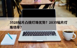 3528贴片凸镜灯珠优势？2835贴片灯珠功率？