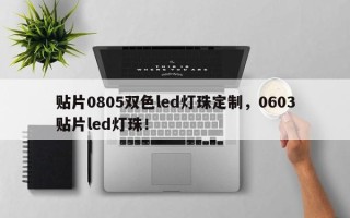 贴片0805双色led灯珠定制，0603贴片led灯珠！