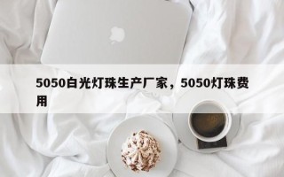5050白光灯珠生产厂家，5050灯珠费用