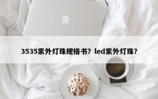 3535紫外灯珠规格书？led紫外灯珠？