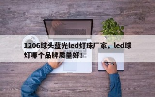 1206球头蓝光led灯珠厂家，led球灯哪个品牌质量好！