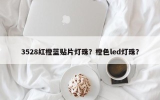 3528红橙蓝贴片灯珠？橙色led灯珠？