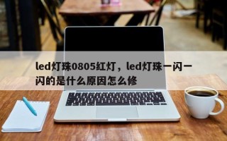 led灯珠0805红灯，led灯珠一闪一闪的是什么原因怎么修