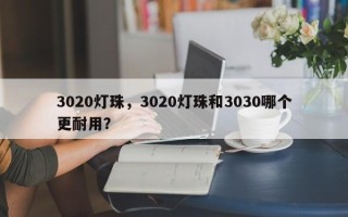 3020灯珠，3020灯珠和3030哪个更耐用？