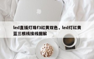 led直插灯珠f3红黄双色，led灯红黄蓝三根线接线图解