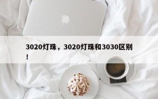 3020灯珠，3020灯珠和3030区别！