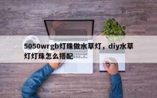 5050wrgb灯珠做水草灯，diy水草灯灯珠怎么搭配