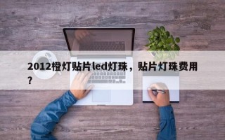 2012橙灯贴片led灯珠，贴片灯珠费用
？