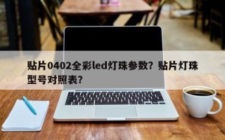 贴片0402全彩led灯珠参数？贴片灯珠型号对照表？
