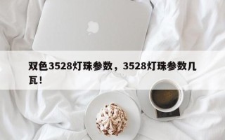 双色3528灯珠参数，3528灯珠参数几瓦！