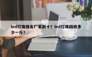 led灯珠排名厂家前十？led灯珠回收多少一斤？