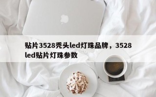 贴片3528秃头led灯珠品牌，3528led贴片灯珠参数