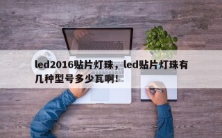 led2016贴片灯珠，led贴片灯珠有几种型号多少瓦啊！