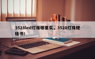 3528led灯珠哪里买，3528灯珠规格书！