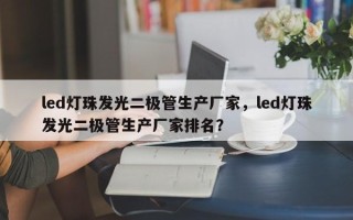 led灯珠发光二极管生产厂家，led灯珠发光二极管生产厂家排名？