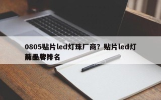 0805贴片led灯珠厂商？贴片led灯珠品牌排名
前十名？