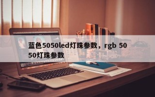 蓝色5050led灯珠参数，rgb 5050灯珠参数