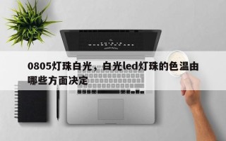 0805灯珠白光，白光led灯珠的色温由哪些方面决定