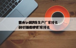 国内led灯珠生产厂家排名
前十，国内led灯珠生产厂家排名
前十名有哪些？
