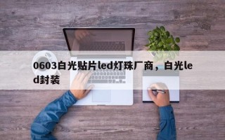 0603白光贴片led灯珠厂商，白光led封装